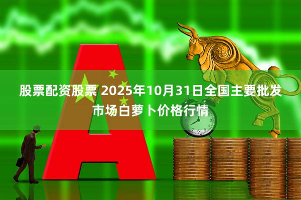 股票配资股票 2025年10月31日全国主要批发市场白萝卜价格行情