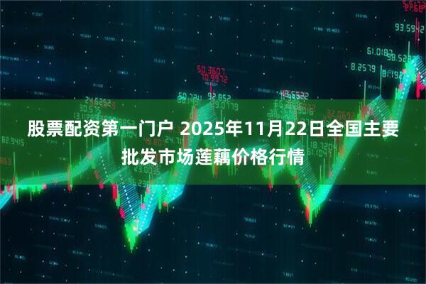 股票配资第一门户 2025年11月22日全国主要批发市场莲藕价格行情