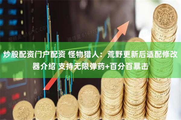 炒股配资门户配资 怪物猎人：荒野更新后适配修改器介绍 支持无限弹药+百分百暴击