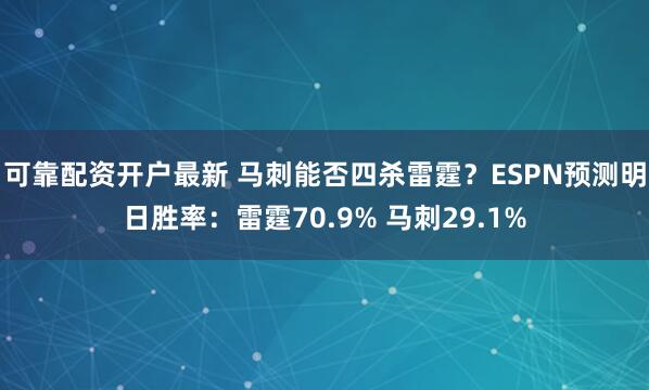 可靠配资开户最新 马刺能否四杀雷霆？ESPN预测明日胜率：雷霆70.9% 马刺29.1%