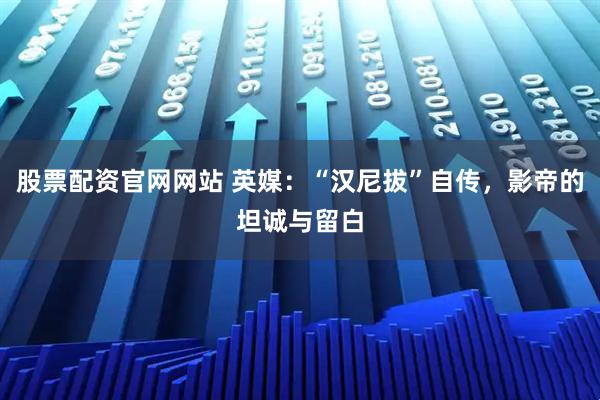 股票配资官网网站 英媒：“汉尼拔”自传，影帝的坦诚与留白