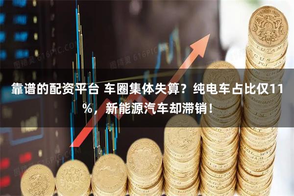 靠谱的配资平台 车圈集体失算？纯电车占比仅11%，新能源汽车却滞销！