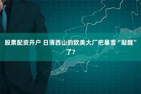 股票配资开户 日薄西山的欧美大厂把暴雪“敲醒”了？