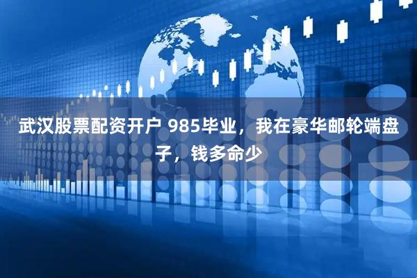 武汉股票配资开户 985毕业，我在豪华邮轮端盘子，钱多命少