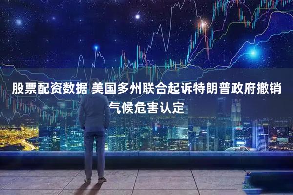 股票配资数据 美国多州联合起诉特朗普政府撤销气候危害认定