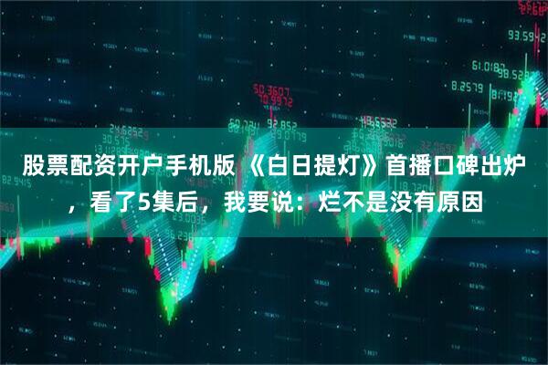 股票配资开户手机版 《白日提灯》首播口碑出炉，看了5集后，我要说：烂不是没有原因