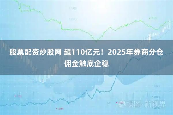 股票配资炒股网 超110亿元！2025年券商分仓佣金触底企稳